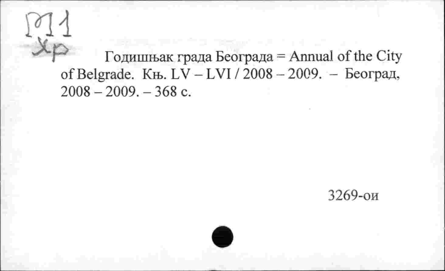 ﻿Годишњак града Београда = Annual of the City of Belgrade. Књ. LV - LVI / 2008 - 2009. - Београд, 2008-2009.-368 c.
3269-ои